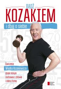 Bądź kozakiem i dbaj o siebie. Autor: Kozakiewicz Władysław, Damian Bąbol. Dobreksiazki.pl Okładka książki Bądź kozakiem i dbaj o siebie