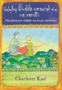 Gdyby Budda umawiał się na randki. Znajdowanie miłości na duchowej ścieżce. Autor: Charlotte Kasl. Dobreksiazki.pl Okładka książki Gdyby Budda umawiał się na randki. Znajdowanie miłości na duchowej ścieżce