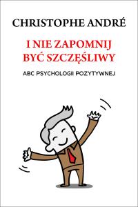 I nie zapomnij być szczęśliwy. ABC psychologii.... Autor: Christophe Andre. Dobreksiazki.pl Okładka książki I nie zapomnij być szczęśliwy. ABC psychologii...