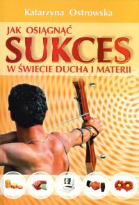 Jak osiągnąć sukces w świecie ducha i materii. Autor: Ostaszewska Katarzyna. Dobreksiazki.pl Okładka książki Jak osiągnąć sukces w świecie ducha i materii