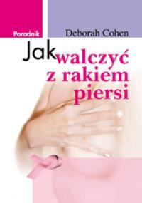Jak walczyć z rakiem piersi. Autor: Deborah Cohen. Dobreksiazki.pl Okładka książki Jak walczyć z rakiem piersi
