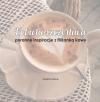 Kobieta szczęśliwa. Poranne inspiracje.... Autor: Heine Ewelina. Dobreksiazki.pl Okładka książki Kobieta szczęśliwa. Poranne inspiracje...