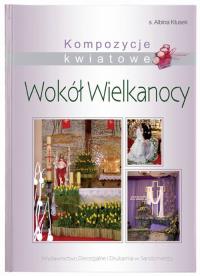 Kompozycje kwiatowe wokół Wielkanocy. Autor: Kłusek Albina. Dobreksiazki.pl Okładka książki Kompozycje kwiatowe wokół Wielkanocy
