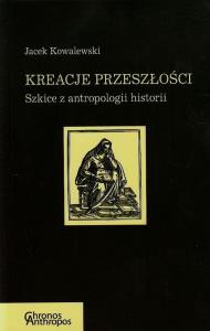 Kreacje przeszłości. Autor: Kowalewski Jacek. Dobreksiazki.pl Okładka książki Kreacje przeszłości