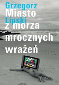Miasto z morza mrocznych wrażeń. Autor: Lipski Grzegorz. Dobreksiazki.pl Okładka książki Miasto z morza mrocznych wrażeń