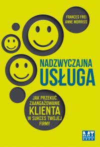 Nadzwyczajna usługa.Jak przekuć zaangażowanie.... Autor: Frei Frances, Morriss Anne. Dobreksiazki.pl Okładka książki Nadzwyczajna usługa.Jak przekuć zaangażowanie...