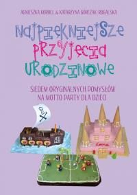 Najpiękniejsze przyjęcia urodzinowe. Autor: Koroll Agnieszka, Górczak-Rogalska Katarzyna. Dobreksiazki.pl Okładka książki Najpiękniejsze przyjęcia urodzinowe
