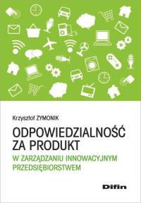 Odpowiedzialność za produkt w zarządzaniu innowacyjnym przedsiębiorstwem. Autor: Zymonik Krzysztof. Dobreksiazki.pl Okładka książki Odpowiedzialność za produkt w zarządzaniu innowacyjnym przedsiębiorstwem