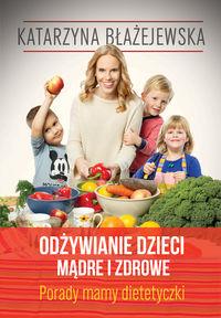 Odżywianie dzieci mądre i zdrowe. Autor: Katarzyna Błażejewska. Dobreksiazki.pl Okładka książki Odżywianie dzieci mądre i zdrowe