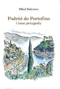 Podróż do Portofino i inne przygody. Autor: Sielewicz Mikel. Dobreksiazki.pl Okładka książki Podróż do Portofino i inne przygody