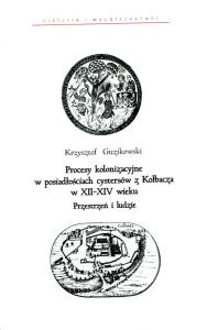 Procesy kolonizacyjne w posiadłościach cystersów z Kołbacza w XII-XIV wieku. Autor: Guzikowski Krzysztof. Dobreksiazki.pl Okładka książki Procesy kolonizacyjne w posiadłościach cystersów z Kołbacza w XII-XIV wieku