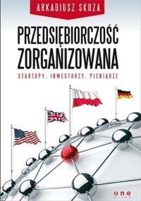 Przedsiębiorczość zorganizowana. Startupy .... Autor: Arkadiusz Skuza. Dobreksiazki.pl Okładka książki Przedsiębiorczość zorganizowana. Startupy ...