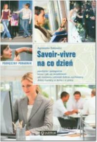 Savoir vivre na co dzień. Podręczny poradnik. Autor: Agnieszka Sakowicz. Dobreksiazki.pl Okładka książki Savoir vivre na co dzień. Podręczny poradnik