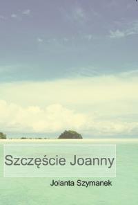 Szczęście Joanny. Autor: Szymanek Jolanta. Dobreksiazki.pl Okładka książki Szczęście Joanny