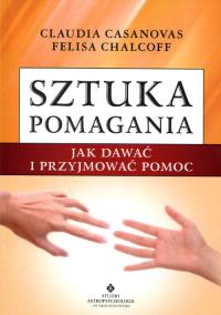 Sztuka pomagania. Jak dawać i przyjmować pomoc. Autor: Claudia Casanovas, Felisa Chalcoff. Dobreksiazki.pl Okładka książki Sztuka pomagania. Jak dawać i przyjmować pomoc