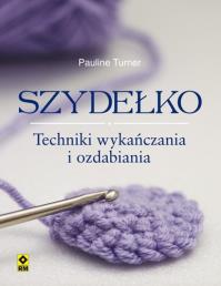 Szydełko. Techniki wykańczania i ozdabiania RM. Autor: Turner Pauline. Dobreksiazki.pl Okładka książki Szydełko. Techniki wykańczania i ozdabiania RM