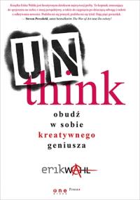 Unthink. Obudź w sobie kreatywnego geniusza. Autor: Erik Wahl. Dobreksiazki.pl Okładka książki Unthink. Obudź w sobie kreatywnego geniusza