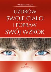 Uzdrów swoje ciało i popraw swój wzrok. Autor: Włodzimierz Lewin. Dobreksiazki.pl Okładka książki Uzdrów swoje ciało i popraw swój wzrok
