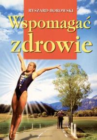 Wspomagać zdrowie. Autor: Ryszard Borowski. Dobreksiazki.pl Okładka książki Wspomagać zdrowie