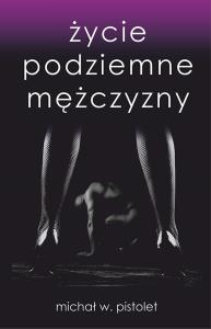 Życie podziemne mężczyzny. Autor: Pistolet Michał W.. Dobreksiazki.pl Okładka książki Życie podziemne mężczyzny