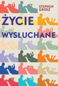 Życie wysłuchane. Autor: Stephen Grosz. Dobreksiazki.pl Okładka książki Życie wysłuchane