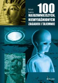 100 najdziwniejszych, niewyjaśnionych zagadek i tajemnic. Autor: Matt Lamy. Dobreksiazki.pl Okładka książki 100 najdziwniejszych, niewyjaśnionych zagadek i tajemnic