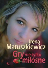 Gry nie tylko miłosne. Autor: Irena Matuszkiewicz. Dobreksiazki.pl Okładka książki Gry nie tylko miłosne
