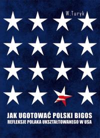 Jak ugotować polski bigos. Refleksje Polaka.... Autor: Wojciech Turyk. Dobreksiazki.pl Okładka książki Jak ugotować polski bigos. Refleksje Polaka...