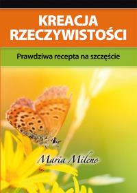 Kreacja rzeczywistości. Prawdziwa recepta .... Autor: Maria Mileno. Dobreksiazki.pl Okładka książki Kreacja rzeczywistości. Prawdziwa recepta ...