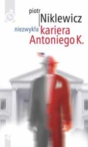 Niezwykła Kariera Antoniego K.. Autor: Niklewicz Piotr. Dobreksiazki.pl Okładka książki Niezwykła Kariera Antoniego K.