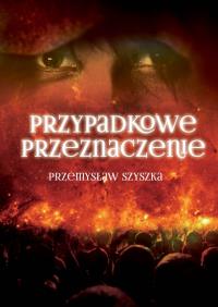 Przypadkowe przeznaczenie. Autor: Szyszka Przemysław. Dobreksiazki.pl Okładka książki Przypadkowe przeznaczenie