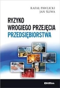 Ryzyko wrogiego przejęcia przedsiębiorstwa. Autor: Pawlicki Rafał, Śliwa Jan. Dobreksiazki.pl Okładka książki Ryzyko wrogiego przejęcia przedsiębiorstwa