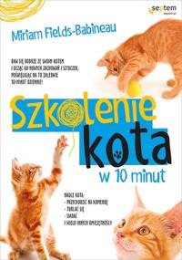 Szkolenie kota w 10 minut. Autor: Fields-Babineau Miriam. Dobreksiazki.pl Okładka książki Szkolenie kota w 10 minut