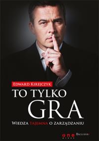 To tylko gra Wiedza tajemna o zarządzaniu. Autor: Kirejczyk Edward. Dobreksiazki.pl Okładka książki To tylko gra Wiedza tajemna o zarządzaniu