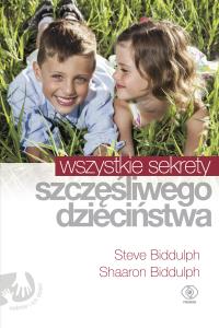 Wszystkie sekrety szczęśliwego dzieciństwa. Autor: Shaaron Biddulph. Dobreksiazki.pl Okładka książki Wszystkie sekrety szczęśliwego dzieciństwa
