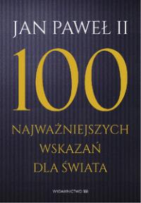 100 najważniejszych wskazań dla świata. Autor: JAN PAWEŁ II. Dobreksiazki.pl Okładka książki 100 najważniejszych wskazań dla świata