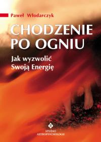 Chodzenie po ogniu. Jak wyzwolić Swoją Energię. Autor: Paweł Włodarczyk. Dobreksiazki.pl Okładka książki Chodzenie po ogniu. Jak wyzwolić Swoją Energię