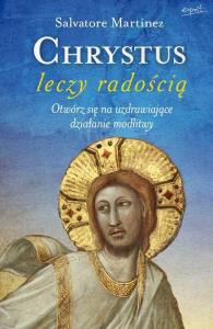 Chrystus leczy radością. Autor: Salvatore Martinez. Dobreksiazki.pl Okładka książki Chrystus leczy radością