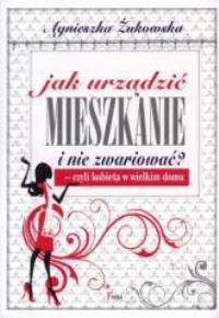 Jak urządzić mieszkanie i nie zwariować?. Autor: Żukowska Agnieszka. Dobreksiazki.pl Okładka książki Jak urządzić mieszkanie i nie zwariować?