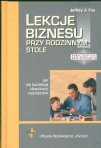 Lekcje biznesu przy rodzinnym stole. Autor: Jeffrey J. Fox. Dobreksiazki.pl Okładka książki Lekcje biznesu przy rodzinnym stole