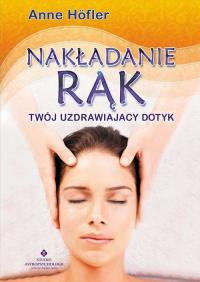 Nakładanie rąk. Twój uzdrawiający dotyk. Autor: Anne Hofler. Dobreksiazki.pl Okładka książki Nakładanie rąk. Twój uzdrawiający dotyk