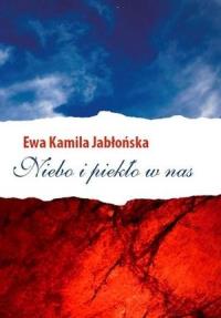 Niebo i piekło w nas. Autor: Jabłońska Ewa Kamila. Dobreksiazki.pl Okładka książki Niebo i piekło w nas