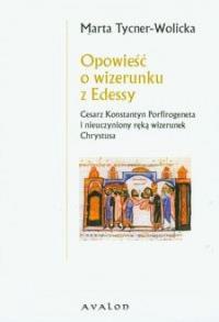 Opowieść o wizerunku z Edessy. Autor: Tycner-Wolicka Marta. Dobreksiazki.pl Okładka książki Opowieść o wizerunku z Edessy