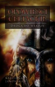 Opowieści celtyckie. Droga do władzy. Autor: Janowska Karolina. Dobreksiazki.pl Okładka książki Opowieści celtyckie. Droga do władzy