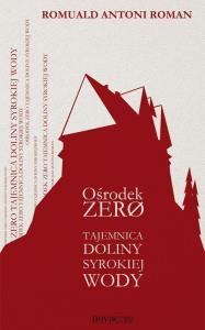 Ośrodek Zero. Tajemnica Doliny Syrokiej Wody. Autor: Romuald Antoni Roman. Dobreksiazki.pl Okładka książki Ośrodek Zero. Tajemnica Doliny Syrokiej Wody
