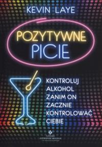 Pozytywne picie. Autor: Kevin Laye. Dobreksiazki.pl Okładka książki Pozytywne picie