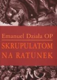 Skrupulatom na ratunek. Autor: Emanuel Działa OP. Dobreksiazki.pl Okładka książki Skrupulatom na ratunek