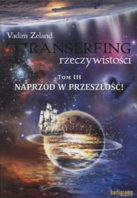 Transerfing rzeczywistości T.3 Naprzód w przeszłość. Autor: Vadim Zeland. Dobreksiazki.pl Okładka książki Transerfing rzeczywistości T.3 Naprzód w przeszłość