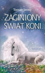 Zaginiony świat koni. Autor: Jaroszyński Tomasz. Dobreksiazki.pl Okładka książki Zaginiony świat koni