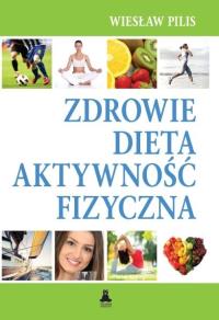 Zdrowie, dieta, aktywność fizyczna. Autor: Pilis Wiesław. Dobreksiazki.pl Okładka książki Zdrowie, dieta, aktywność fizyczna